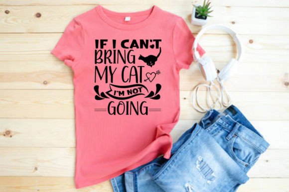 IF I CAN T BRING MY CAT I M NOT GOING T-Shirt Graphics